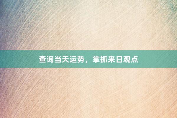 查询当天运势，掌抓来日观点