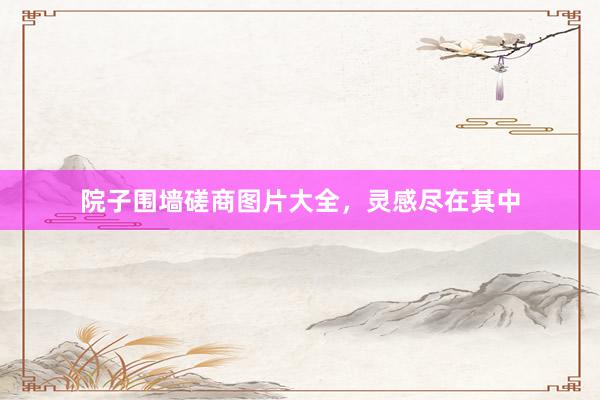 院子围墙磋商图片大全，灵感尽在其中