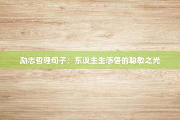 励志哲理句子：东谈主生感悟的聪敏之光