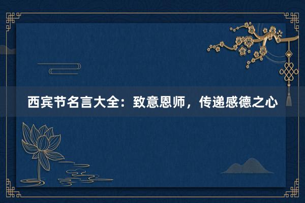 西宾节名言大全：致意恩师，传递感德之心