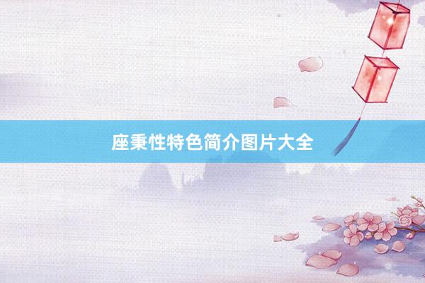 座秉性特色简介图片大全