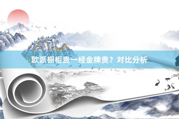 欧派橱柜贵一经金牌贵？对比分析