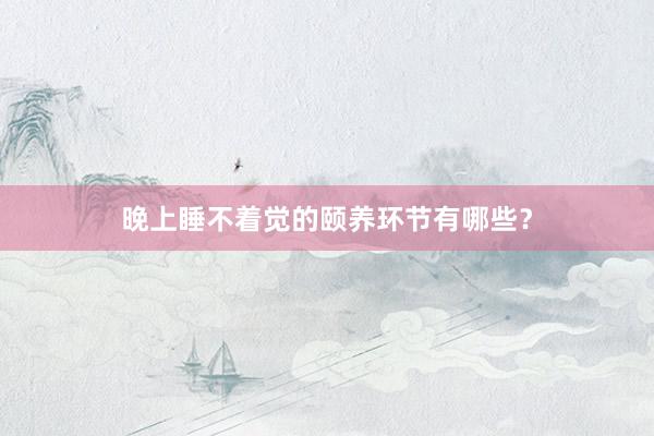 晚上睡不着觉的颐养环节有哪些？