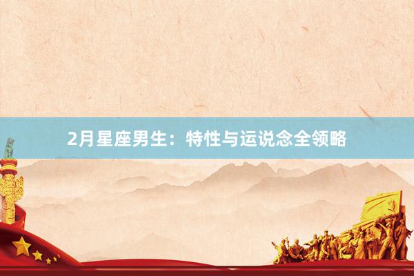 2月星座男生：特性与运说念全领略