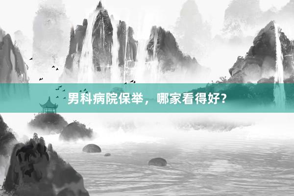 男科病院保举，哪家看得好？