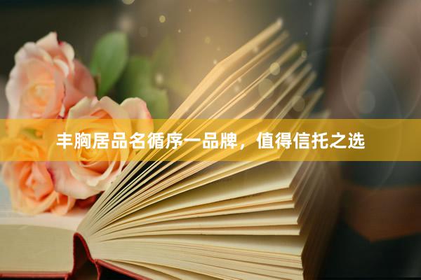 丰胸居品名循序一品牌，值得信托之选