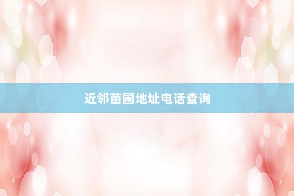 近邻苗圃地址电话查询