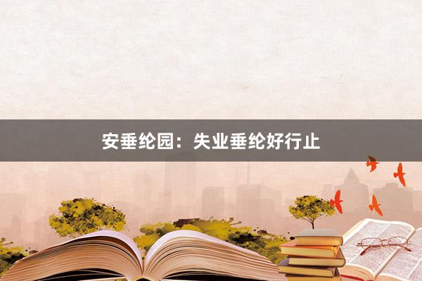 安垂纶园：失业垂纶好行止
