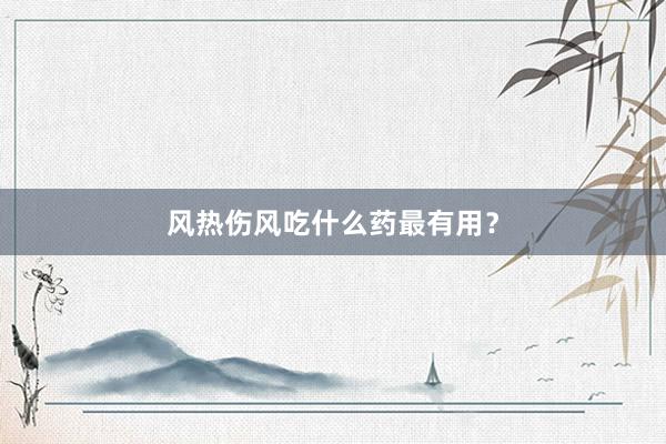 风热伤风吃什么药最有用？