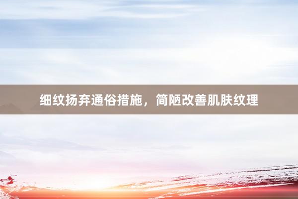 细纹扬弃通俗措施，简陋改善肌肤纹理