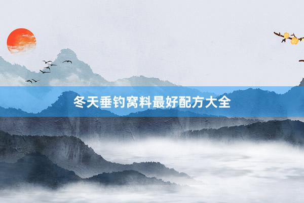冬天垂钓窝料最好配方大全