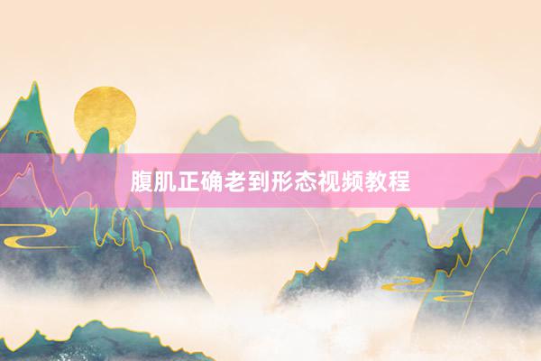 腹肌正确老到形态视频教程