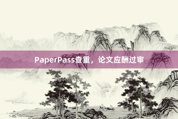 PaperPass查重，论文应酬过审